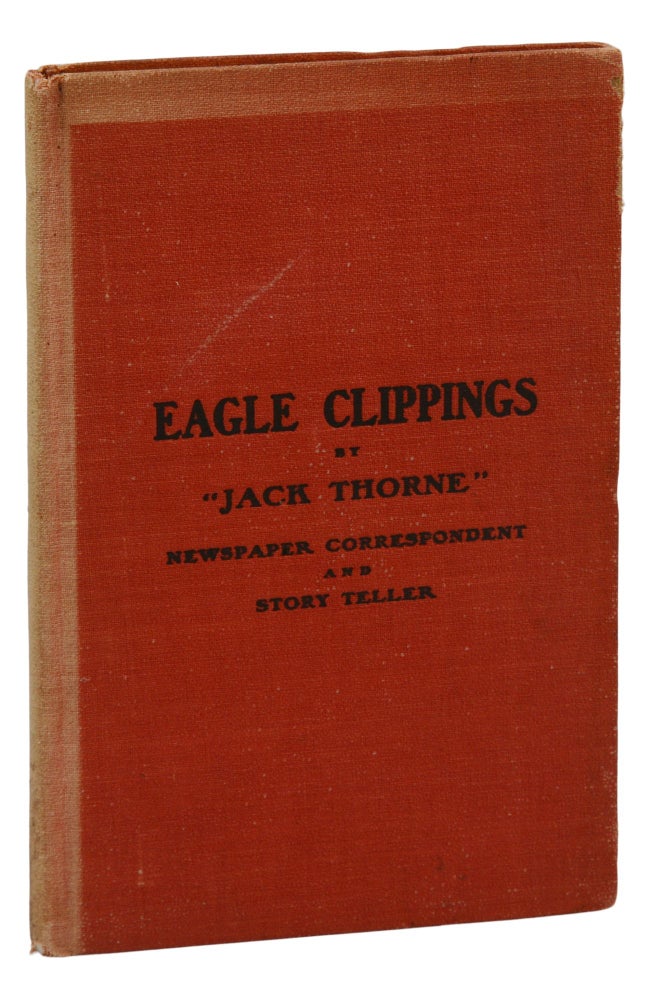 Item #140943084 Eagle Clippings by "Jack Thorne", Newspaper Correspondent and Story teller, a Collection of His Writings to Various Newspapers. Jack Thorne, David B. Fulton.