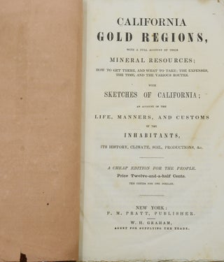 California Gold Regions, with a full account of their Mineral Resources; How to Get There, and What to Take; the Expenses, the Time, and the Various Routes. With Sketches of California; an Account of the Life, Manners, and Customs of the Inhabitants, Its History, Climate, Soil, Productions, &c.