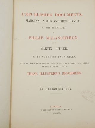 Unpublished Documents, Marginal Notes and Memoranda, in the Autograph of Philip Melanchthon and of Martin Luther. With Numerous Fac-similes. Accompanied by Observations upon the Varieties of Style in the Handwriting of these Illustrious Reformers.