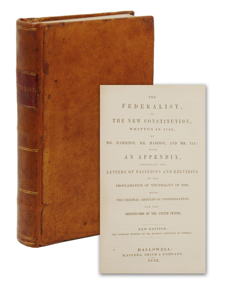 Item #140945929 The Federalist, on the New Constitution, Written in 1788, by Mr. Hamilton, Mr. Madison, & Mr. Jay: With an Appendix, Containing Letters of Pacificus and Helvidius on the Proclamation of Neutrality of 1793; also, the Original Articles of Confederation, and the Constitution of the United States. Alexander Hamilton, James Madison, John Jay.