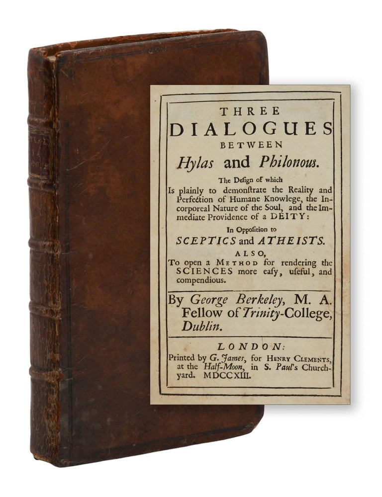 Item #140947370 Three Dialogues between Hylas and Philonous. The Design of which Is plainly to demonstrate the Reality and Perfection of Humane Knowledge, the Incorporeal Nature of the Soul, and the Immediate Providence of a Deity: In Opposition to Sceptics and Atheists. Also, To open a Method for rendering the Sciences more easy, useful, and compendious. George Berkeley.
