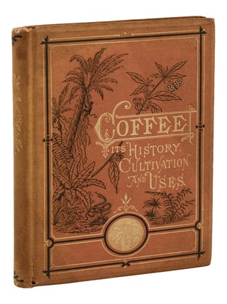 Coffee: Its History, Cultivation, and Uses. Illustrated with Original Designs by Eminent American Artists, and a Map of the World Showing the Several Places Where Coffee Is, or May Be Produced, and Where It Is Also Used.