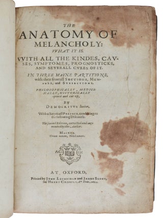 The Anatomy of Melancholy: What It Is. With All the Kindes, Causes, Symptomes, Prognosticks, and Severall Cures of It. In Three Maine Partitions, with Their Severall Sections, Members, and Subsections. Philosophically, Medicinally, Historically Opened and Cut Up.